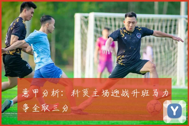 意甲分析：科莫主场迎战升班马力争全取三分