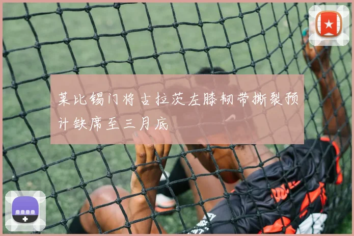莱比锡门将古拉茨左膝韧带撕裂预计缺席至三月底