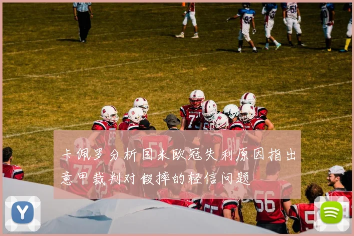 卡佩罗分析国米欧冠失利原因指出意甲裁判对假摔的轻信问题