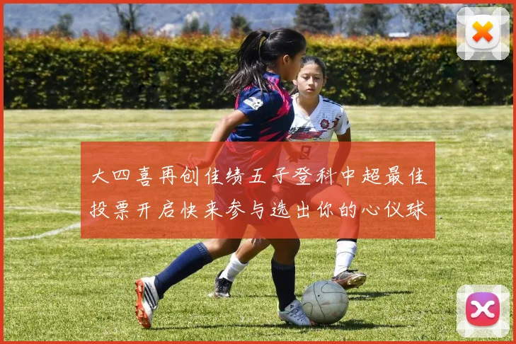 大四喜再创佳绩五子登科中超最佳投票开启快来参与选出你的心仪球员