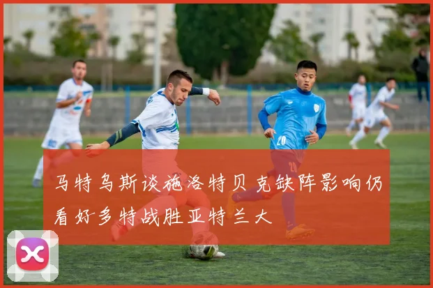 马特乌斯谈施洛特贝克缺阵影响仍看好多特战胜亚特兰大