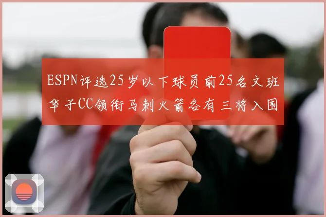 ESPN评选25岁以下球员前25名文班华子CC领衔马刺火箭各有三将入围
