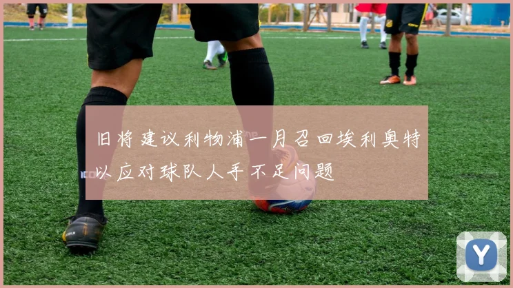 旧将建议利物浦一月召回埃利奥特以应对球队人手不足问题