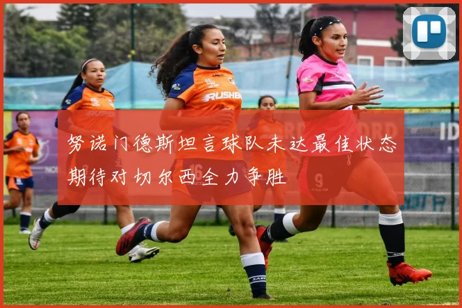 努诺门德斯坦言球队未达最佳状态期待对切尔西全力争胜