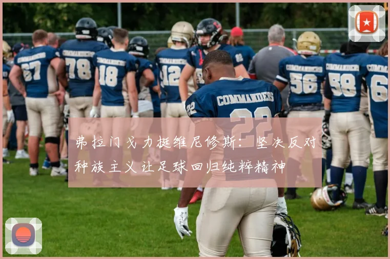 弗拉门戈力挺维尼修斯：坚决反对种族主义让足球回归纯粹精神