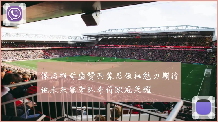 保诺维奇盛赞西蒙尼领袖魅力期待他未来能带队夺得欧冠荣耀