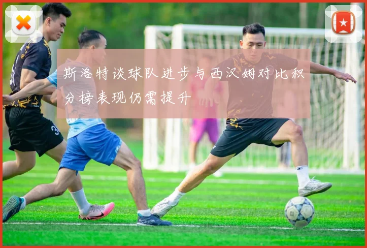 斯洛特谈球队进步与西汉姆对比积分榜表现仍需提升