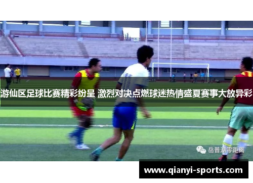 游仙区足球比赛精彩纷呈 激烈对决点燃球迷热情盛夏赛事大放异彩
