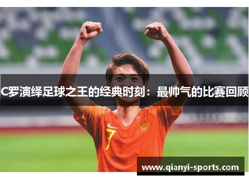 C罗演绎足球之王的经典时刻：最帅气的比赛回顾