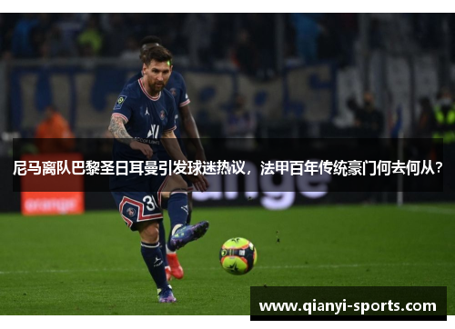 尼马离队巴黎圣日耳曼引发球迷热议，法甲百年传统豪门何去何从？
