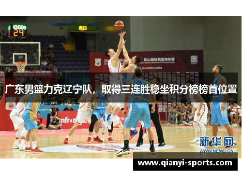 广东男篮力克辽宁队，取得三连胜稳坐积分榜榜首位置