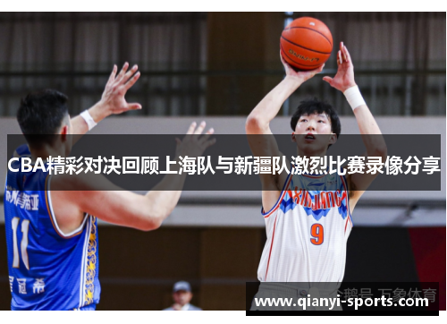 CBA精彩对决回顾上海队与新疆队激烈比赛录像分享