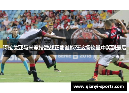 阿拉戈亚与米竞技激战正酣谁能在这场较量中笑到最后